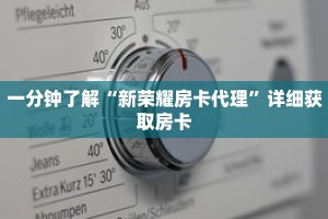 一分钟了解“新荣耀房卡代理”详细获取房卡