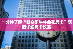 一分钟了解“新众乐牛牛金花房卡”获取详细房卡攻略