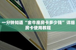 一分钟知道“金牛座房卡多少钱”详细房卡使用教程