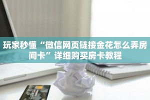 玩家秒懂“微信网页链接金花怎么弄房间卡”详细购买房卡教程