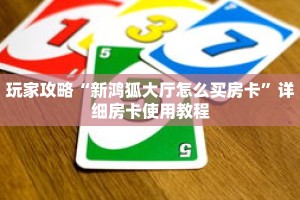 玩家攻略“新鸿狐大厅怎么买房卡”详细房卡使用教程