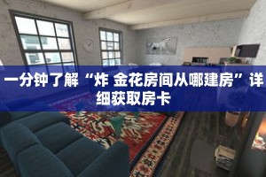 一分钟了解“炸 金花房间从哪建房”详细获取房卡