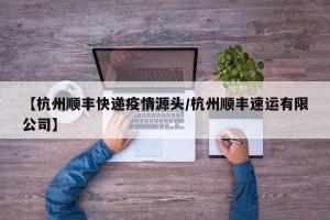 【杭州顺丰快递疫情源头/杭州顺丰速运有限公司】