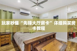 玩家秒懂“先锋大厅房卡”详细购买房卡教程