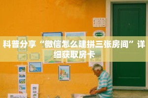 科普分享“微信怎么建拼三张房间”详细获取房卡