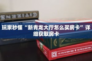 玩家秒懂“新青龙大厅怎么买房卡”详细获取房卡
