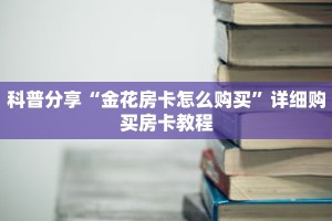 科普分享“金花房卡怎么购买”详细购买房卡教程