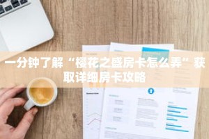 一分钟了解“樱花之盛房卡怎么弄”获取详细房卡攻略