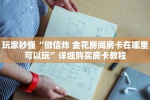 玩家秒懂“微信炸 金花房间房卡在哪里可以玩”详细购买房卡教程