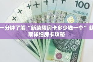 一分钟了解“新荣耀房卡多少钱一个”获取详细房卡攻略