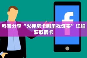 科普分享“火神房卡哪里找谁买”详细获取房卡