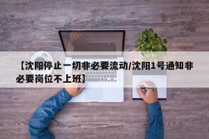 【沈阳停止一切非必要流动/沈阳1号通知非必要岗位不上班】