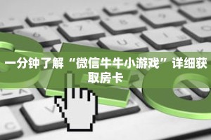 一分钟了解“微信牛牛小游戏”详细获取房卡