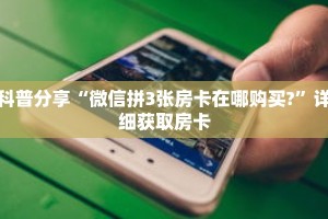 科普分享“微信拼3张房卡在哪购买?”详细获取房卡