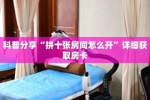 科普分享“拼十张房间怎么开”详细获取房卡