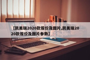 【凯美瑞2020款报价及图片,凯美瑞2020款报价及图片参数】