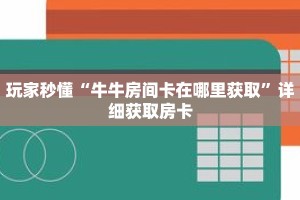 玩家秒懂“牛牛房间卡在哪里获取”详细获取房卡