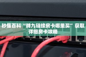 秒懂百科“牌九链接房卡哪里买”获取详细房卡攻略