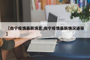 【南宁疫情最新消息,南宁疫情最新情况通报】