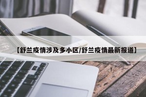 【舒兰疫情涉及多小区/舒兰疫情最新报道】