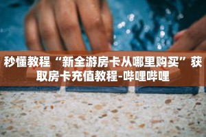 秒懂教程“新全游房卡从哪里购买”获取房卡充值教程-哔哩哔哩