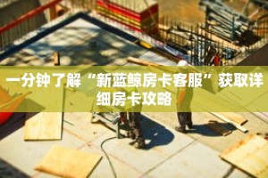 一分钟了解“新蓝鲸房卡客服”获取详细房卡攻略