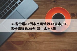 31省份增82例本土确诊涉13省市/31省份增确诊25例 其中本土5例