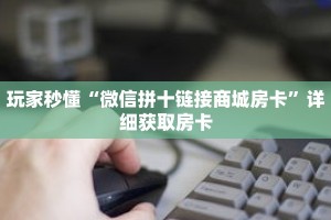 玩家秒懂“微信拼十链接商城房卡”详细获取房卡