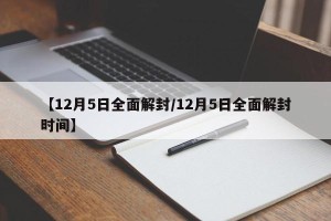 【12月5日全面解封/12月5日全面解封时间】