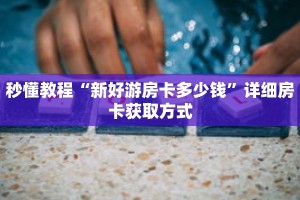 秒懂教程“新好游房卡多少钱”详细房卡获取方式