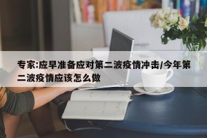 专家:应早准备应对第二波疫情冲击/今年第二波疫情应该怎么做