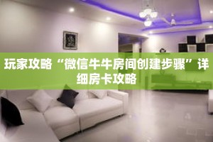 玩家攻略“微信牛牛房间创建步骤”详细房卡攻略