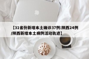 【31省份新增本土确诊37例:陕西24例/陕西新增本土病例活动轨迹】