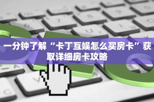 一分钟了解“卡丁互娱怎么买房卡”获取详细房卡攻略