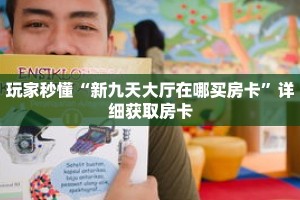 玩家秒懂“新九天大厅在哪买房卡”详细获取房卡