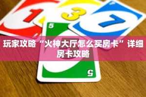 玩家攻略“火神大厅怎么买房卡”详细房卡攻略