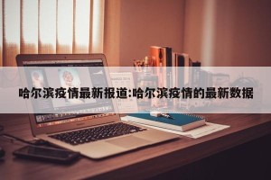 哈尔滨疫情最新报道:哈尔滨疫情的最新数据