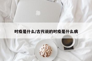 时疫是什么/古代说的时疫是什么病
