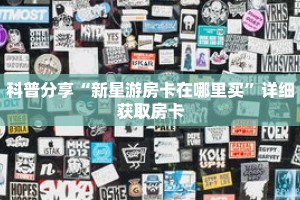 科普分享“新星游房卡在哪里买”详细获取房卡