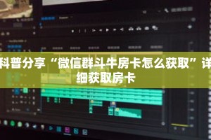 科普分享“微信群斗牛房卡怎么获取”详细获取房卡