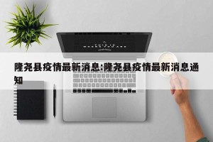 隆尧县疫情最新消息:隆尧县疫情最新消息通知