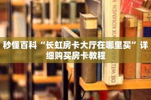 秒懂百科“长虹房卡大厅在哪里买”详细购买房卡教程