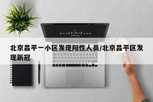 北京昌平一小区发现阳性人员/北京昌平区发现新冠