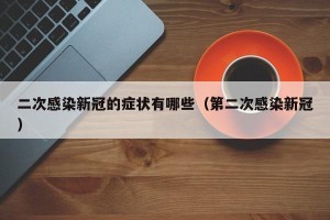 二次感染新冠的症状有哪些（第二次感染新冠）