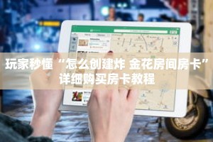 玩家秒懂“怎么创建炸 金花房间房卡”详细购买房卡教程