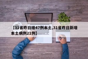 【31省昨日增47例本土,31省昨日新增本土病例21例】