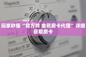 玩家秒懂“官方炸 金花房卡代理”详细获取房卡