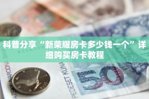 科普分享“新荣耀房卡多少钱一个”详细购买房卡教程