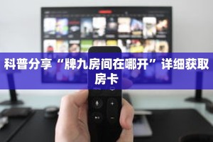 科普分享“牌九房间在哪开”详细获取房卡