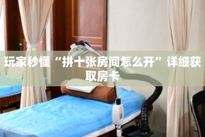 玩家秒懂“拼十张房间怎么开”详细获取房卡